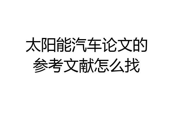 太阳能汽车论文的参考文献怎么找