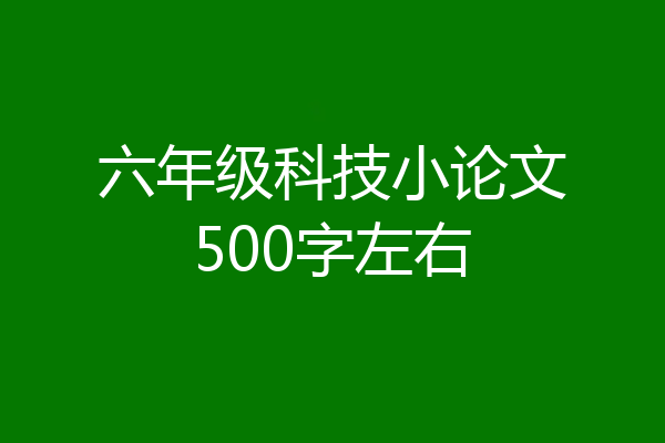 六年级科技小论文500字左右