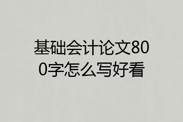 基础会计论文800字怎么写好看