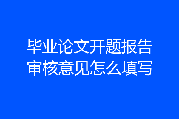 毕业论文开题报告审核意见怎么填写