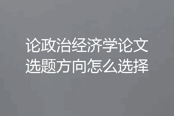 论政治经济学论文选题方向怎么选择