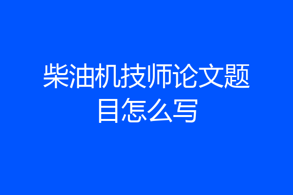 柴油机技师论文题目怎么写