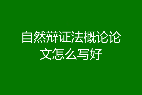 自然辩证法概论论文怎么写好