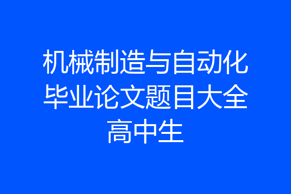 机械制造与自动化毕业论文题目大全高中生