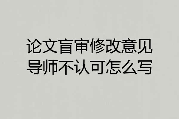 论文盲审修改意见导师不认可怎么写