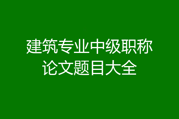 建筑专业中级职称论文题目大全