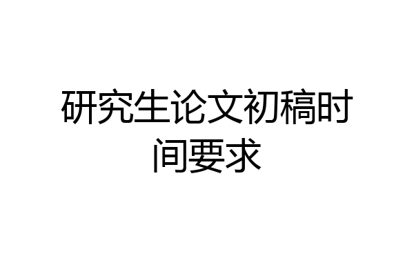 研究生论文初稿时间要求