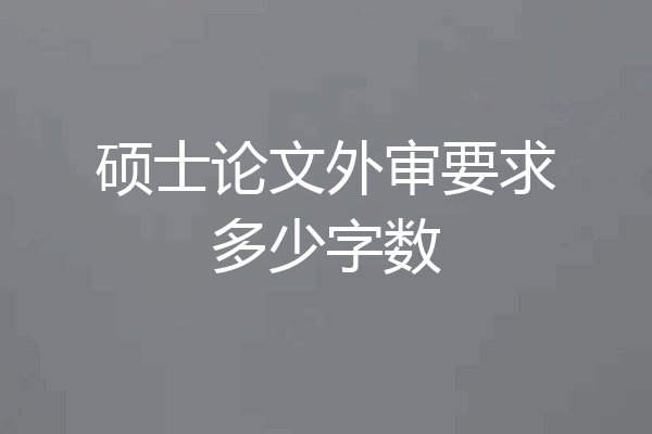 硕士论文外审要求多少字数