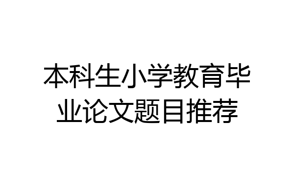 本科生小学教育毕业论文题目推荐