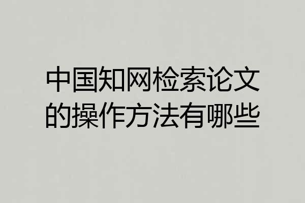 中国知网检索论文的操作方法有哪些