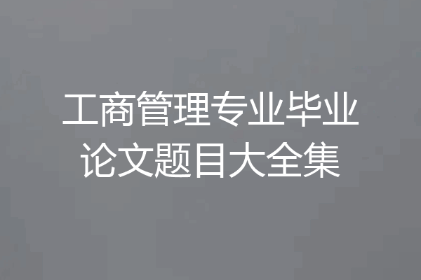 工商管理专业毕业论文题目大全集