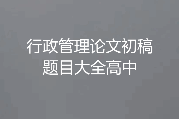 行政管理论文初稿题目大全高中