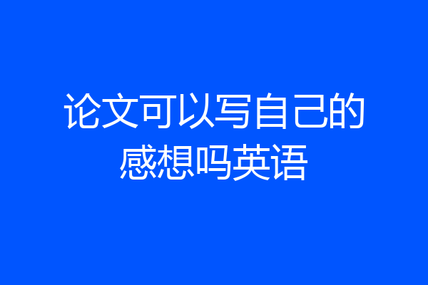 论文可以写自己的感想吗英语