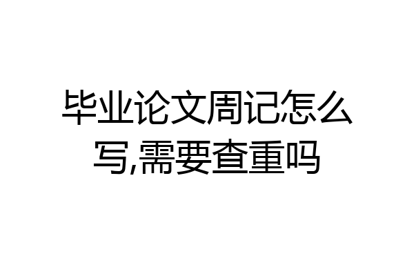 毕业论文周记怎么写,需要查重吗