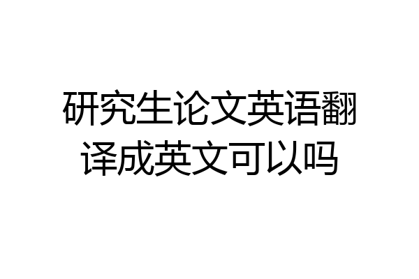 研究生论文英语翻译成英文可以吗
