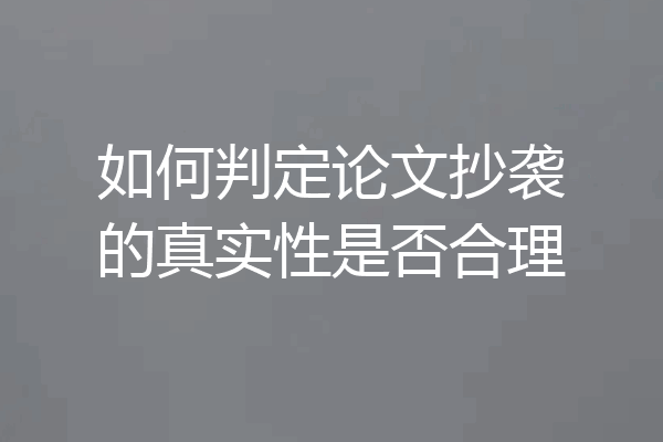 如何判定论文抄袭的真实性是否合理