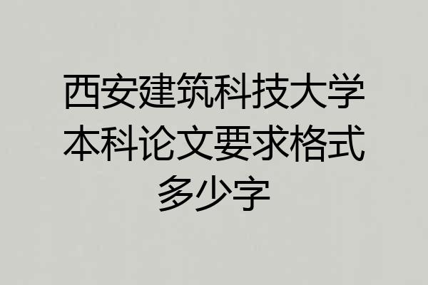 西安建筑科技大学本科论文要求格式多少字
