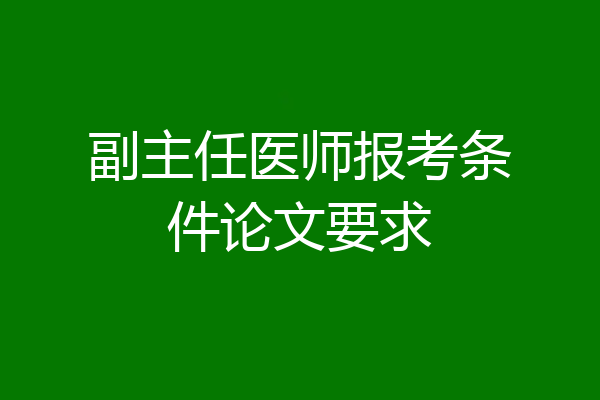 副主任医师报考条件论文要求
