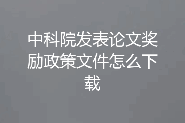 中科院发表论文奖励政策文件怎么下载