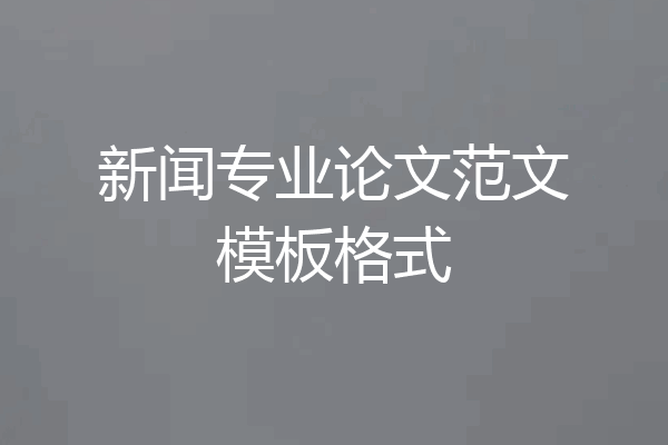 新闻专业论文范文模板格式