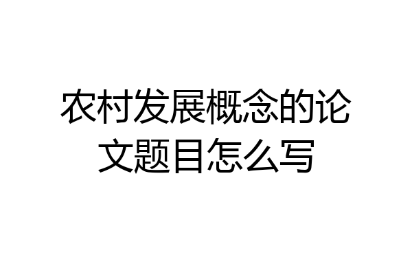 农村发展概念的论文题目怎么写