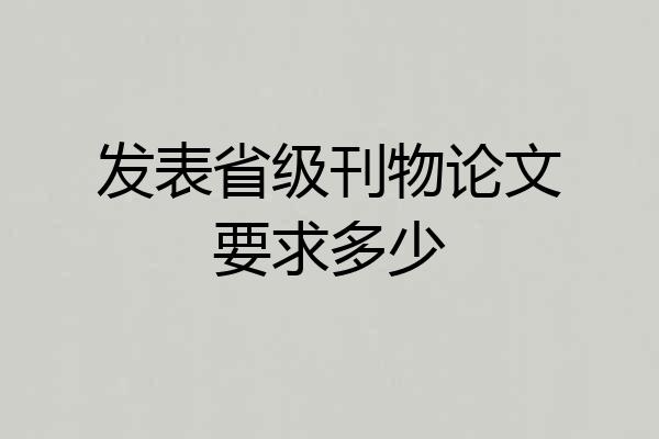 发表省级刊物论文要求多少