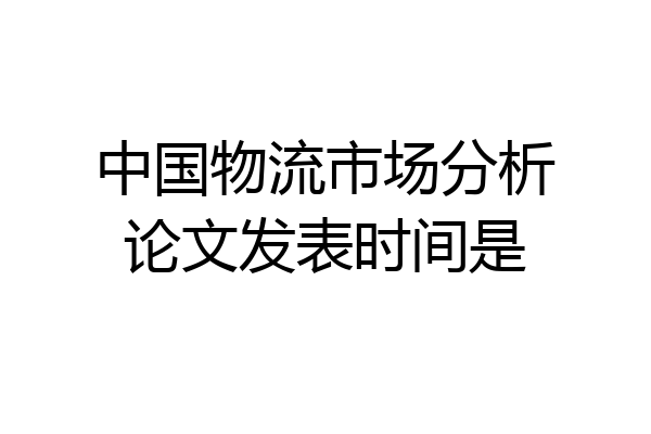 中国物流市场分析论文发表时间是