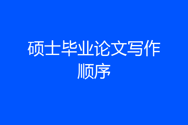 硕士毕业论文写作顺序