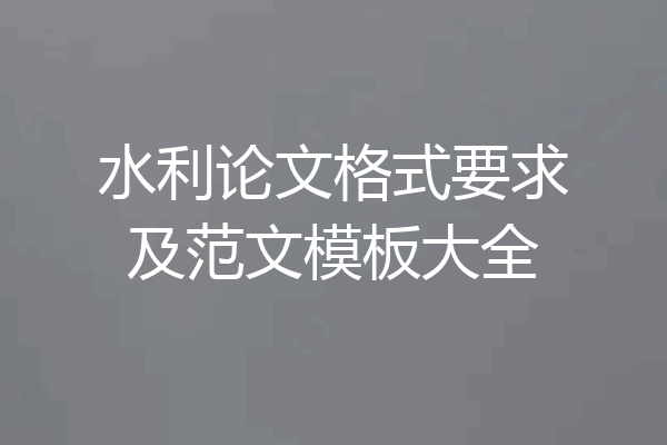 水利论文格式要求及范文模板大全
