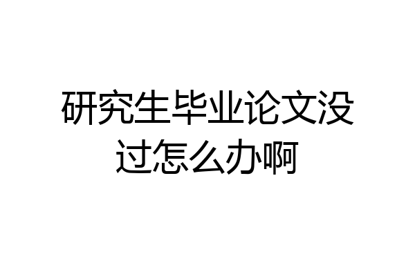 研究生毕业论文没过怎么办啊