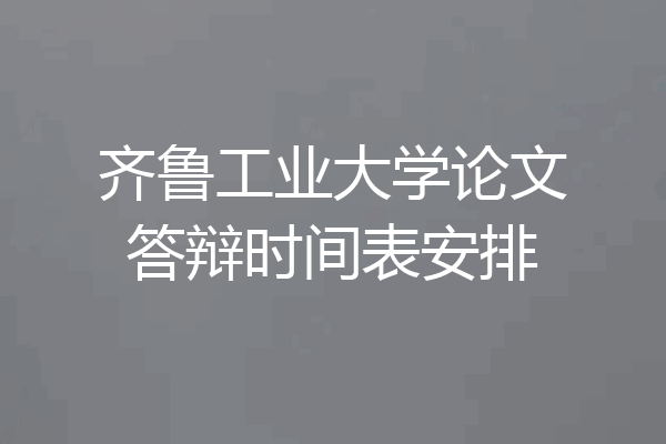 齐鲁工业大学论文答辩时间表安排