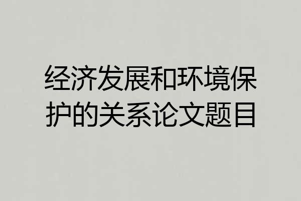 经济发展和环境保护的关系论文题目