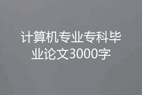计算机专业专科毕业论文3000字