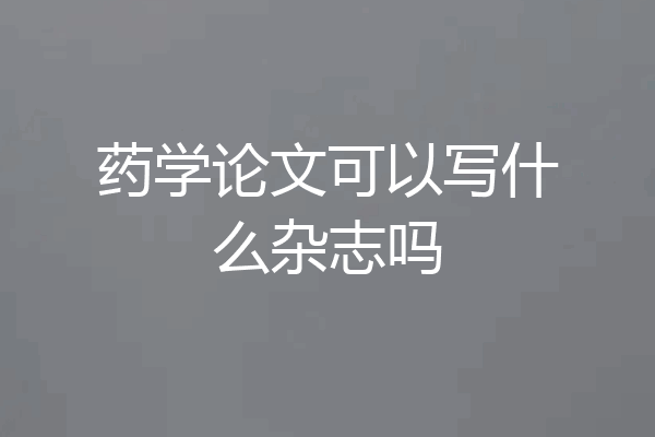 药学论文可以写什么杂志吗