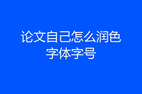 论文自己怎么润色字体字号