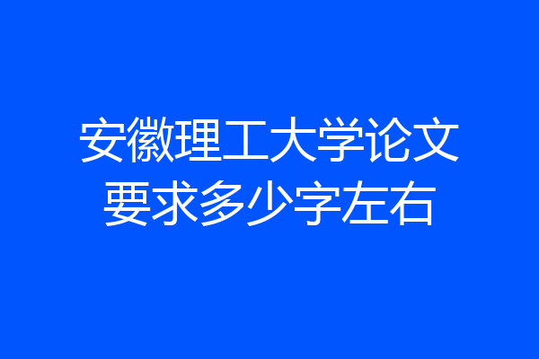 安徽理工大学论文要求多少字左右