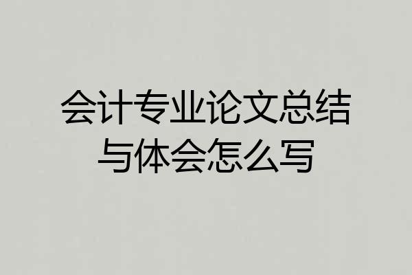 会计专业论文总结与体会怎么写
