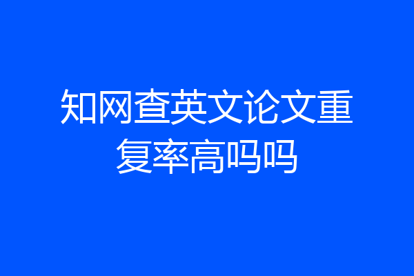 知网查英文论文重复率高吗吗