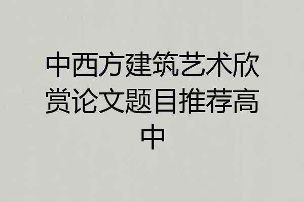 中西方建筑艺术欣赏论文题目推荐高中
