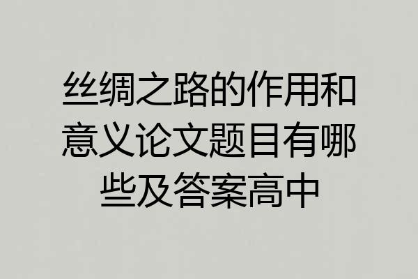 丝绸之路的作用和意义论文题目有哪些及答案高中