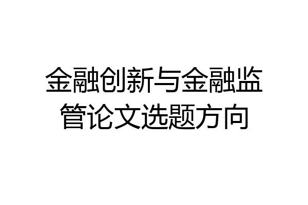 金融创新与金融监管论文选题方向