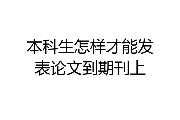 本科生怎样才能发表论文到期刊上