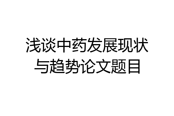 浅谈中药发展现状与趋势论文题目