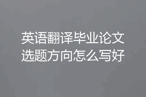 英语翻译毕业论文选题方向怎么写好