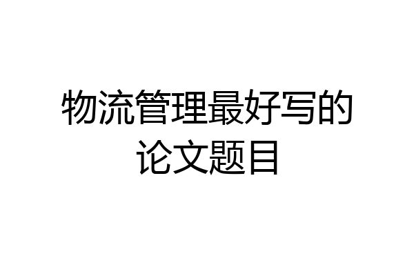 物流管理最好写的论文题目