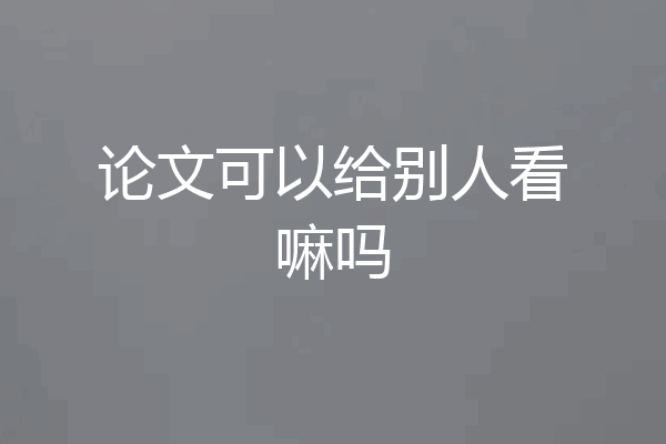 论文可以给别人看嘛吗