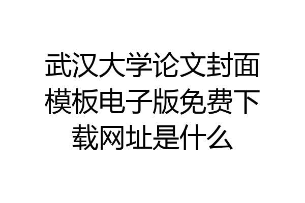 武汉大学论文封面模板电子版免费下载网址是什么