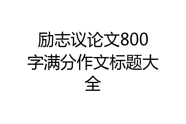 励志议论文800字满分作文标题大全