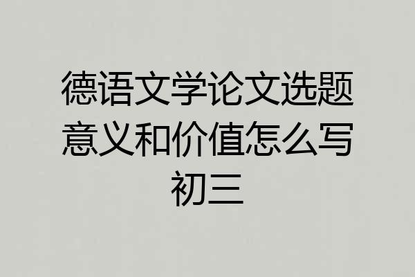 德语文学论文选题意义和价值怎么写初三