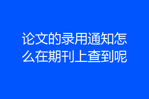 论文的录用通知怎么在期刊上查到呢